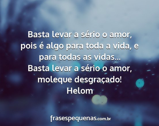 Helom - Basta levar a sério o amor, pois é algo para...