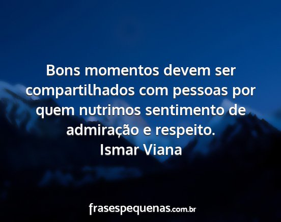 Ismar Viana - Bons momentos devem ser compartilhados com...