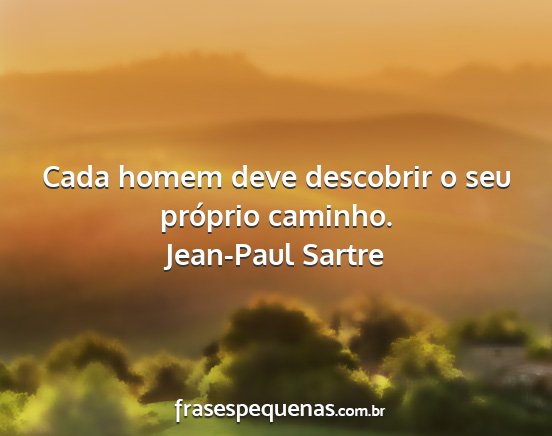 Jean-Paul Sartre - Cada homem deve descobrir o seu próprio caminho....