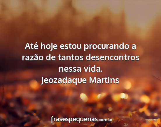 Jeozadaque Martins - Até hoje estou procurando a razão de tantos...