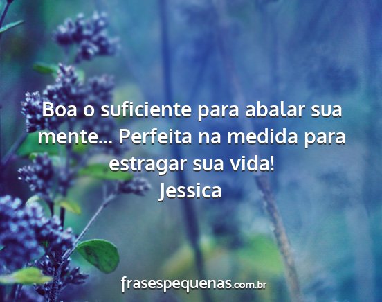 Jessica - Boa o suficiente para abalar sua mente......