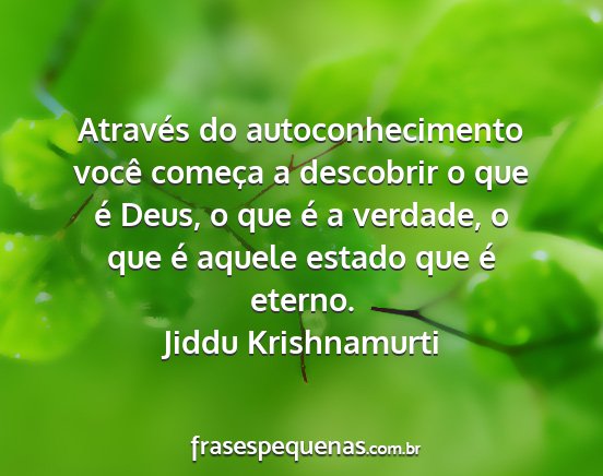 Jiddu Krishnamurti - Através do autoconhecimento você começa a...