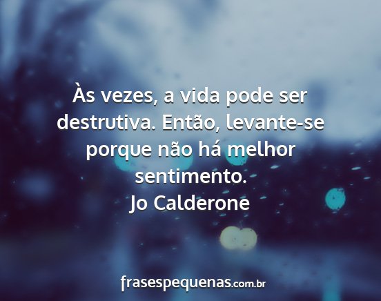 Jo Calderone - Às vezes, a vida pode ser destrutiva. Então,...