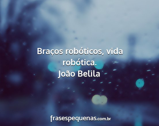 João Belila - Braços robóticos, vida robótica....