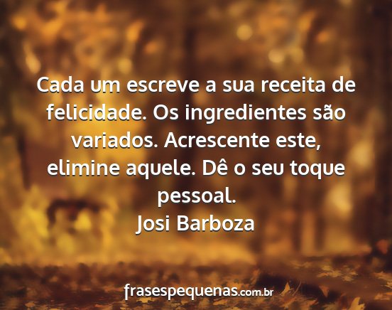 Josi Barboza - Cada um escreve a sua receita de felicidade. Os...