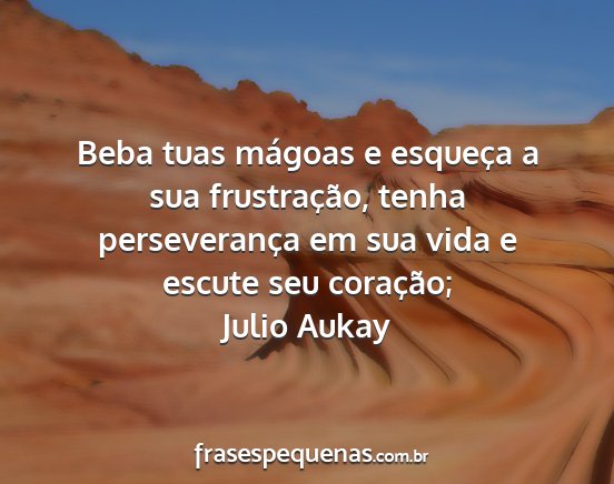 Julio Aukay - Beba tuas mágoas e esqueça a sua frustração,...