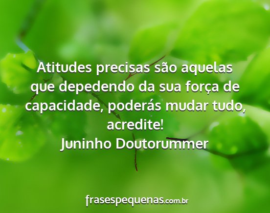 Juninho Doutorummer - Atitudes precisas são aquelas que depedendo da...