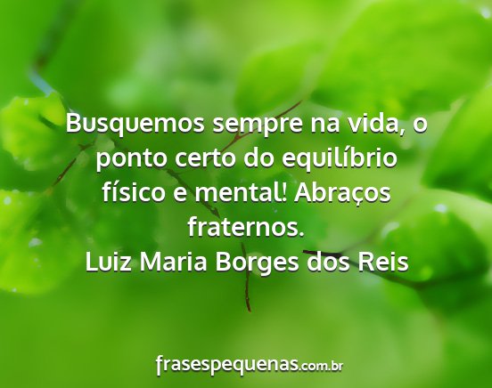 Luiz Maria Borges dos Reis - Busquemos sempre na vida, o ponto certo do...