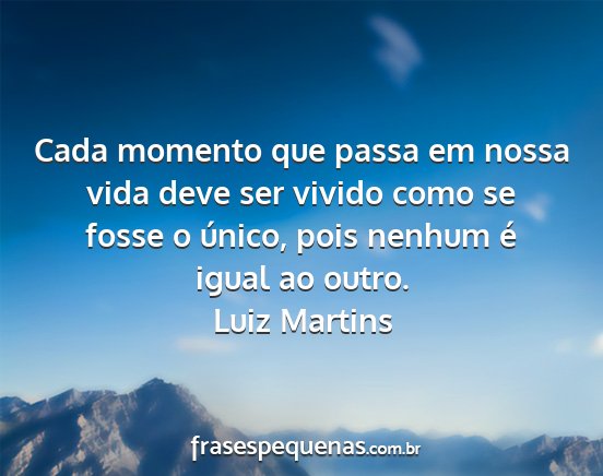 Luiz Martins - Cada momento que passa em nossa vida deve ser...
