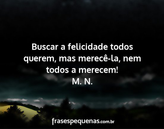 M. N. - Buscar a felicidade todos querem, mas merecê-la,...