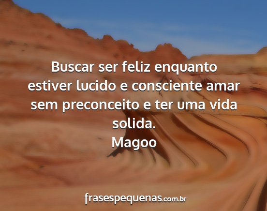 Magoo - Buscar ser feliz enquanto estiver lucido e...