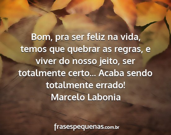 Marcelo Labonia - Bom, pra ser feliz na vida, temos que quebrar as...
