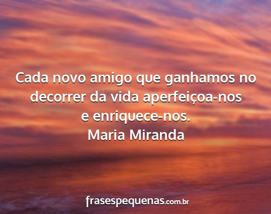 Maria Miranda - Cada novo amigo que ganhamos no decorrer da vida...