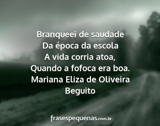 Mariana Eliza de Oliveira Beguito - Branqueei de saudade Da época da escola A vida...