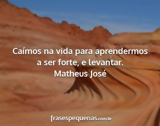 Matheus José - Caímos na vida para aprendermos a ser forte, e...
