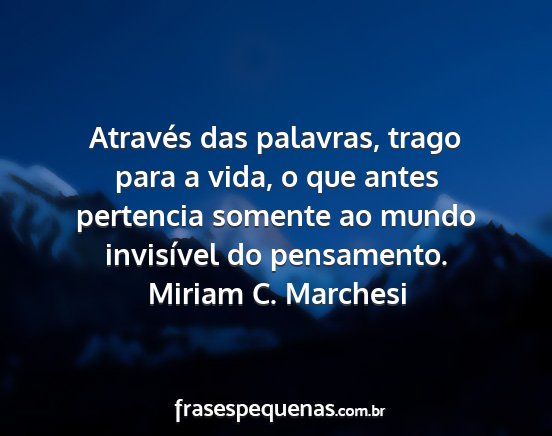 Miriam C. Marchesi - Através das palavras, trago para a vida, o que...