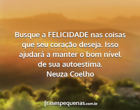 Neuza Coelho - Busque a FELICIDADE nas coisas que seu coração...