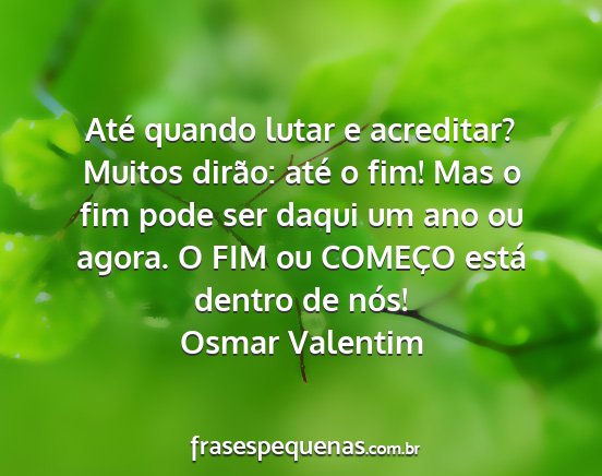 Osmar Valentim - Até quando lutar e acreditar? Muitos dirão:...