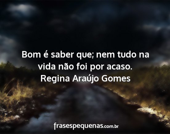 Regina Araújo Gomes - Bom é saber que; nem tudo na vida não foi por...