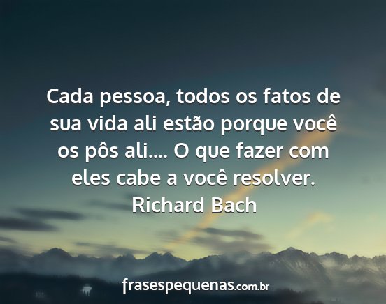 Richard Bach - Cada pessoa, todos os fatos de sua vida ali...