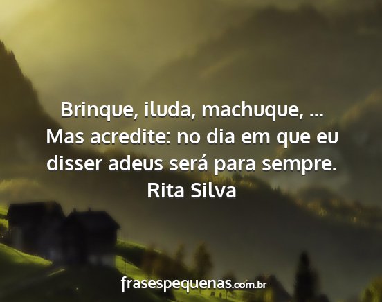 Rita Silva - Brinque, iluda, machuque, ... Mas acredite: no...