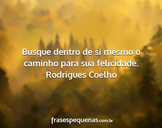 Rodrigues Coelho - Busque dentro de si mesmo o caminho para sua...