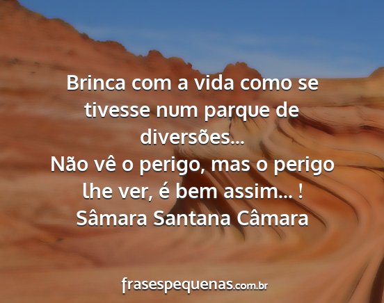 Sâmara Santana Câmara - Brinca com a vida como se tivesse num parque de...