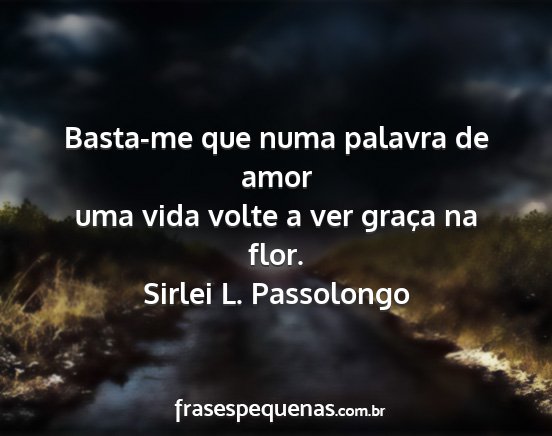 Sirlei L. Passolongo - Basta-me que numa palavra de amor uma vida volte...