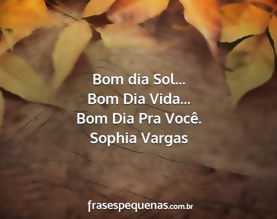Bom dia Sol... Bom Dia Vida... Bom Dia Pra Você. Bom dia Sol... Bom Dia Vida... Bom Dia Pra Você.