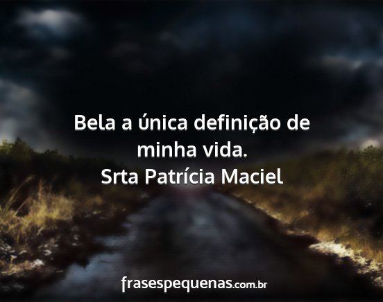 Srta Patrícia Maciel - Bela a única definição de minha vida....