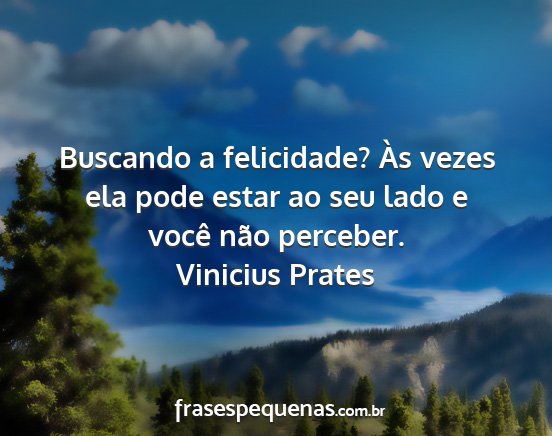 Vinicius Prates - Buscando a felicidade? Às vezes ela pode estar...