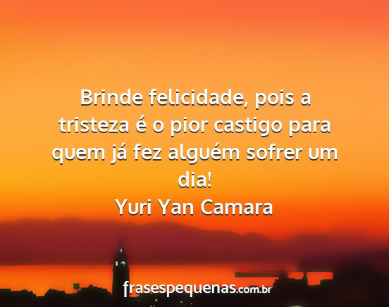 Yuri Yan Camara - Brinde felicidade, pois a tristeza é o pior...