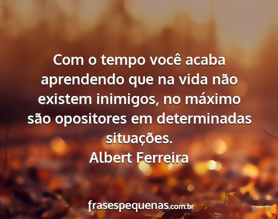 Albert Ferreira - Com o tempo você acaba aprendendo que na vida...