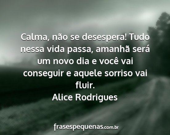 Alice Rodrigues - Calma, não se desespera! Tudo nessa vida passa,...