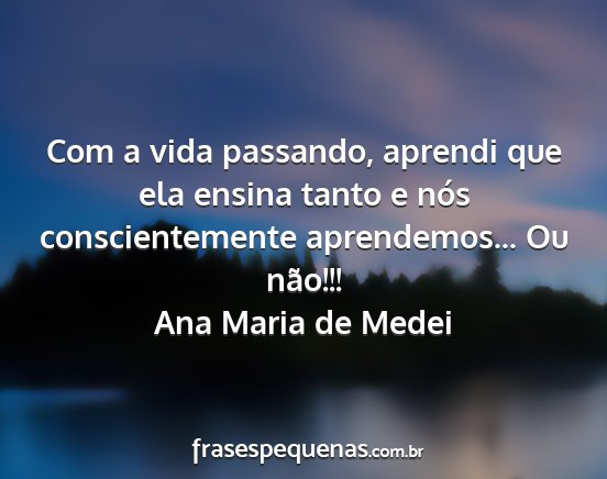 Ana Maria de Medei - Com a vida passando, aprendi que ela ensina tanto...