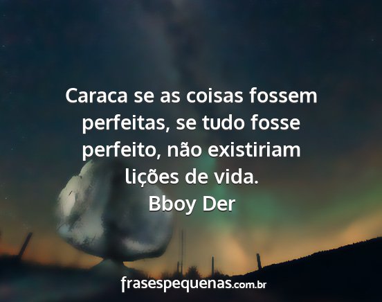 Bboy Der - Caraca se as coisas fossem perfeitas, se tudo...