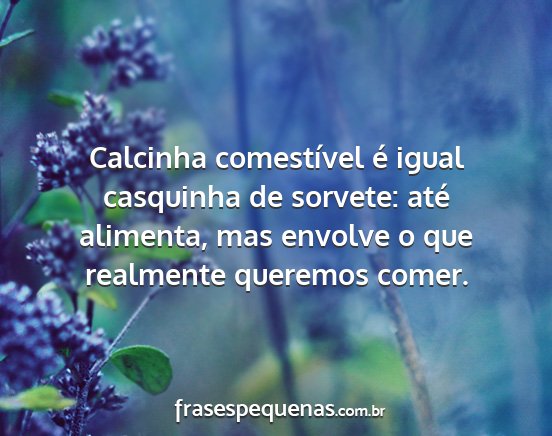 Calcinha comestível é igual casquinha de...