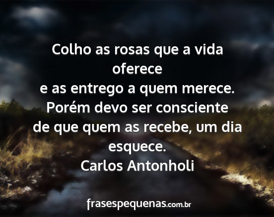 Carlos Antonholi - Colho as rosas que a vida oferece e as entrego a...