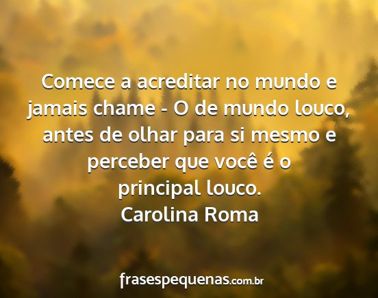 Carolina Roma - Comece a acreditar no mundo e jamais chame - O de...