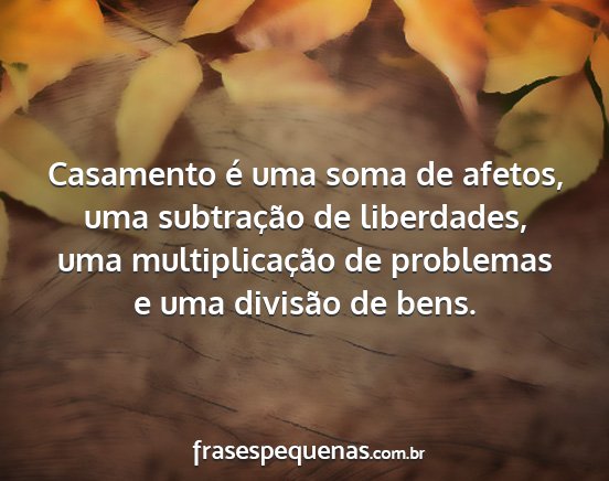 Casamento é uma soma de afetos, uma subtração...