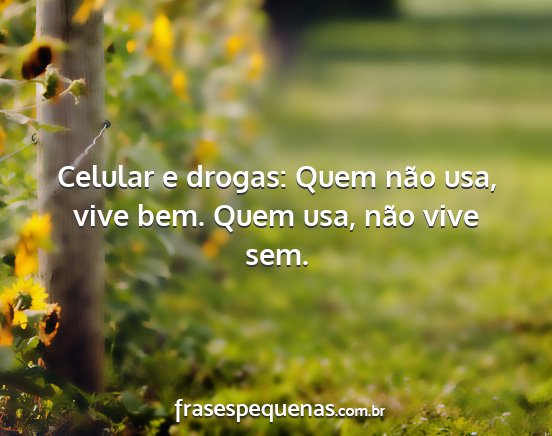 Celular e drogas: Quem não usa, vive bem. Quem...
