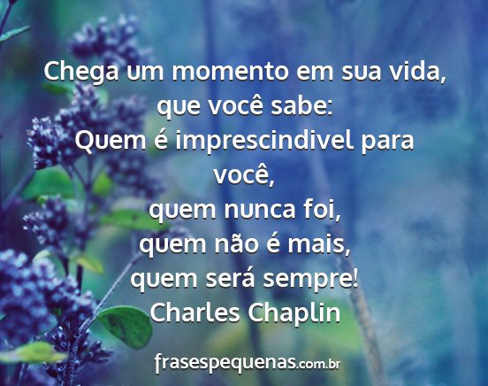 Charles Chaplin - Chega um momento em sua vida, que você sabe:...