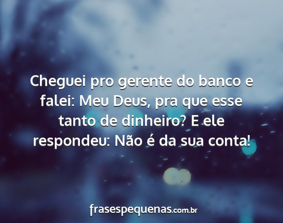 Cheguei pro gerente do banco e falei: Meu Deus,...