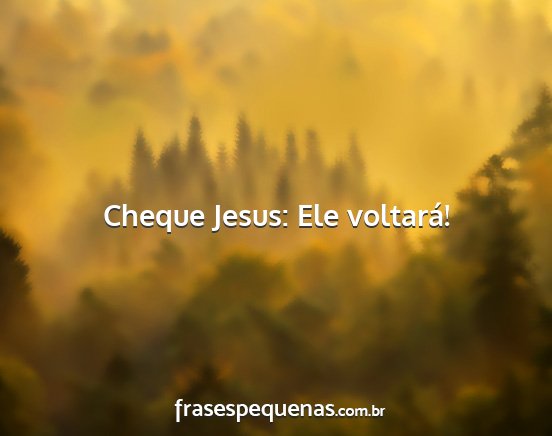 Cheque Jesus: Ele voltará!...