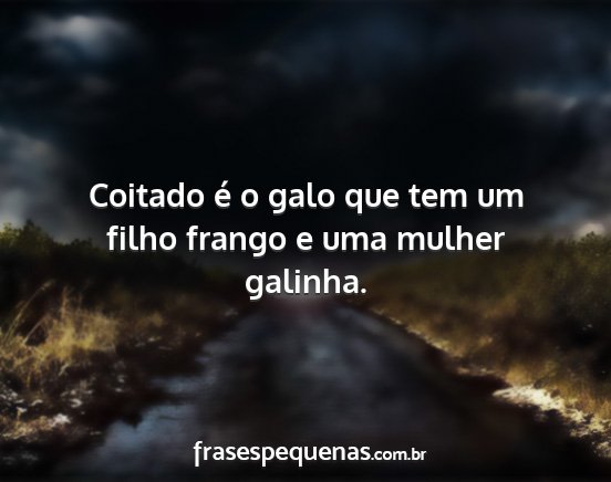 Coitado é o galo que tem um filho frango e uma...