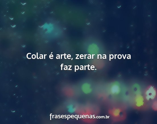 Colar é arte, zerar na prova faz parte....