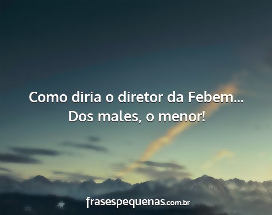 Como diria o diretor da Febem... Dos males, o...