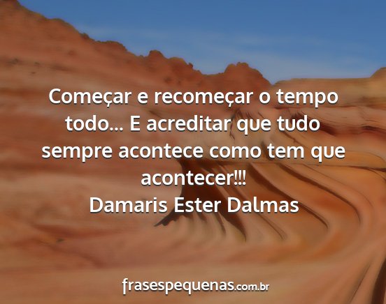 Damaris Ester Dalmas - Começar e recomeçar o tempo todo... E acreditar...