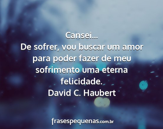 David C. Haubert - Cansei... De sofrer, vou buscar um amor para...