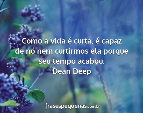 Dean Deep - Como a vida é curta, é capaz de nó nem...